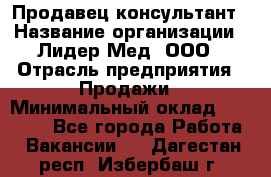 Продавец-консультант › Название организации ­ Лидер-Мед, ООО › Отрасль предприятия ­ Продажи › Минимальный оклад ­ 20 000 - Все города Работа » Вакансии   . Дагестан респ.,Избербаш г.